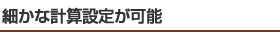 細かな計算設定が可能