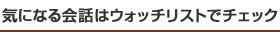 気になる会話はウォッチリストでチェック